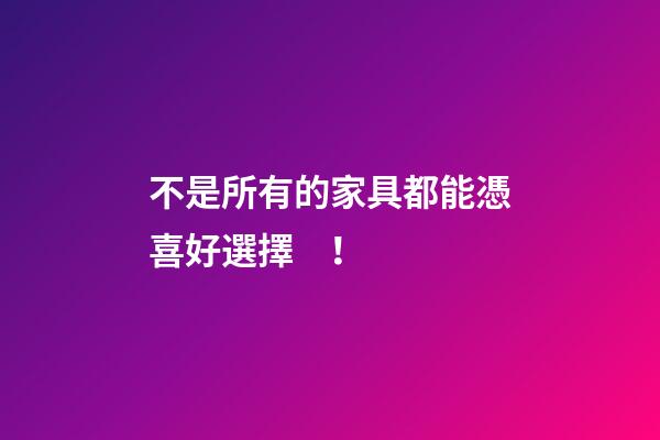 不是所有的家具都能憑喜好選擇！
